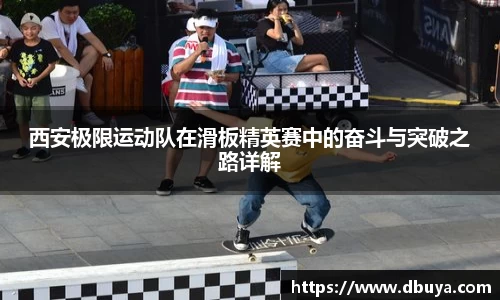 西安极限运动队在滑板精英赛中的奋斗与突破之路详解